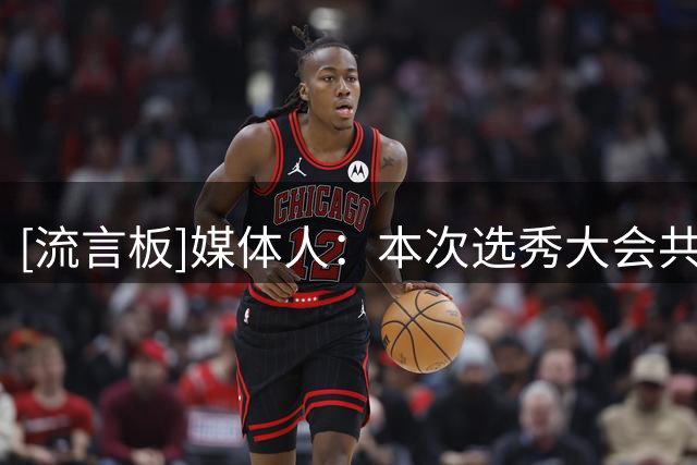 [流言板]媒体人：本次选秀大会共有22次弃权，自2019年之后最高